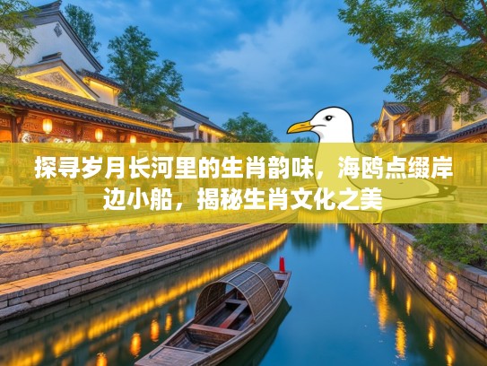 探寻岁月长河里的生肖韵味，海鸥点缀岸边小船，揭秘生肖文化之美