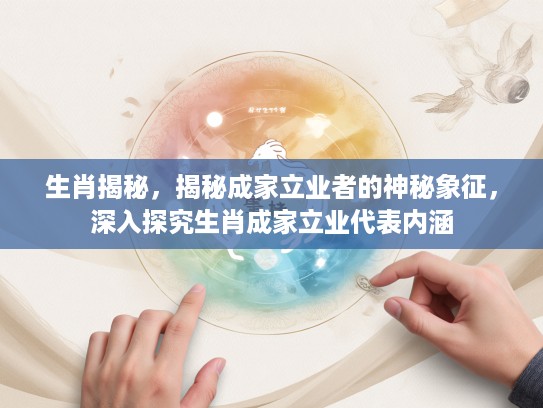 生肖揭秘，揭秘成家立业者的神秘象征，深入探究生肖成家立业代表内涵