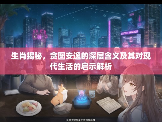 生肖揭秘，贪图安逸的深层含义及其对现代生活的启示解析