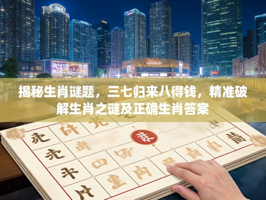 揭秘生肖谜题，三七归来八得钱，精准破解生肖之谜及正确生肖答案