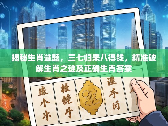 揭秘生肖谜题，三七归来八得钱，精准破解生肖之谜及正确生肖答案