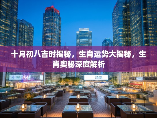 十月初八吉时揭秘，生肖运势大揭秘，生肖奥秘深度解析