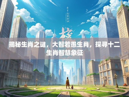 揭秘生肖之谜，大智若愚生肖，探寻十二生肖智慧象征