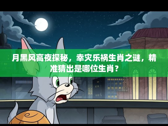 月黑风高夜探秘，幸灾乐祸生肖之谜，精准猜出是哪位生肖？