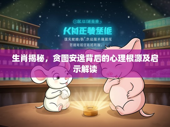 生肖揭秘，贪图安逸背后的心理根源及启示解读