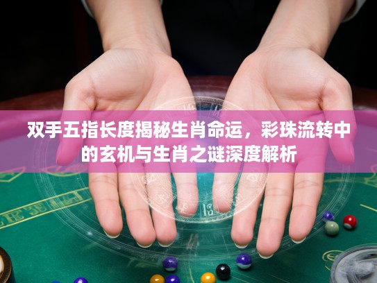 双手五指长度揭秘生肖命运,彩珠流转中的玄机与生肖之谜深度解析 双手五指长度揭秘生肖命运,彩珠流转中的玄机与生肖之谜深度解析
