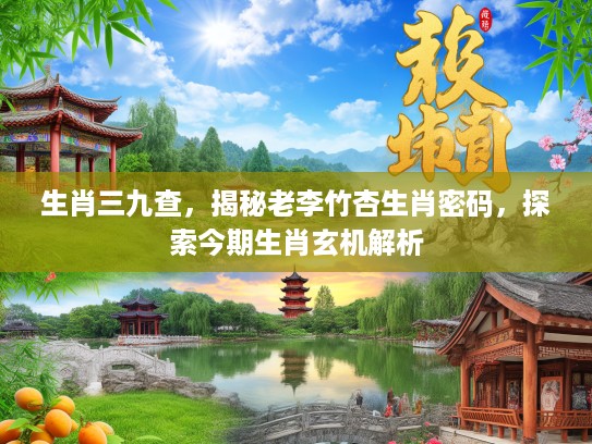 生肖三九查,揭秘老李竹杏生肖密码,探索今期生肖玄机解析 生肖三九查,揭秘老李竹杏生肖密码,探索今期生肖玄机解析