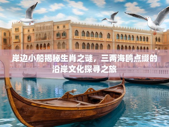 岸边小船揭秘生肖之谜，三两海鸥点缀的沿岸文化探寻之旅
