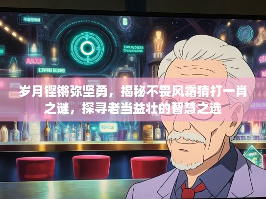 岁月铿锵弥坚勇，揭秘不畏风霜猜打一肖之谜，探寻老当益壮的智慧之选