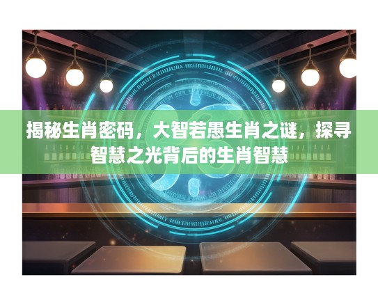 揭秘生肖密码，大智若愚生肖之谜，探寻智慧之光背后的生肖智慧