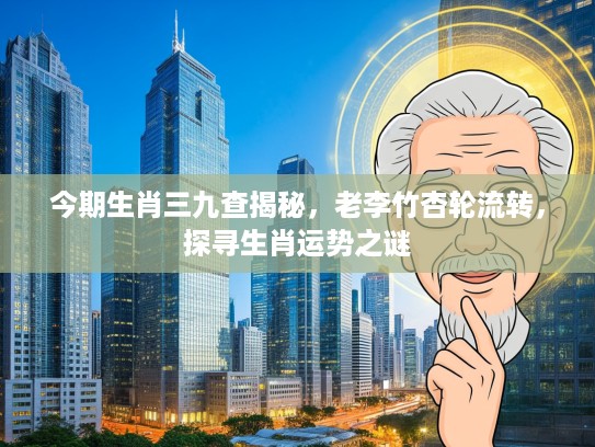 今期生肖三九查揭秘，老李竹杏轮流转，探寻生肖运势之谜