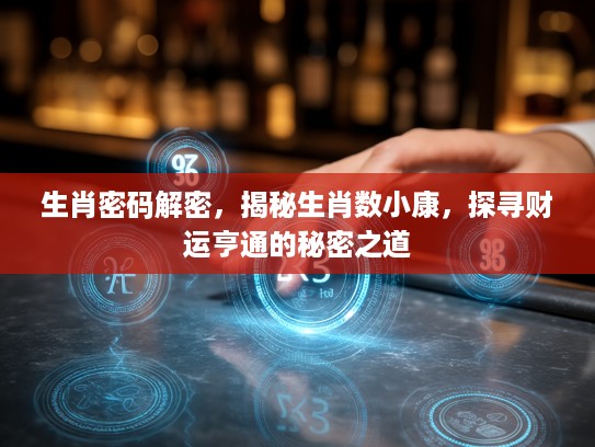 生肖密码解密，揭秘生肖数小康，探寻财运亨通的秘密之道