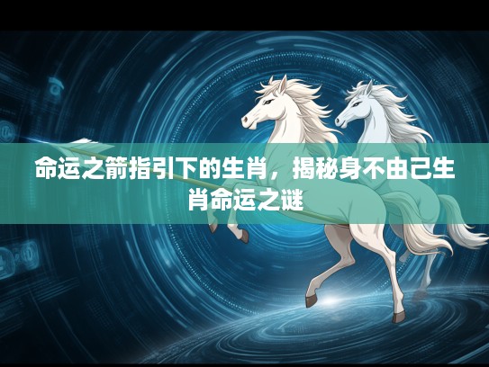 命运之箭指引下的生肖，揭秘身不由己生肖命运之谜