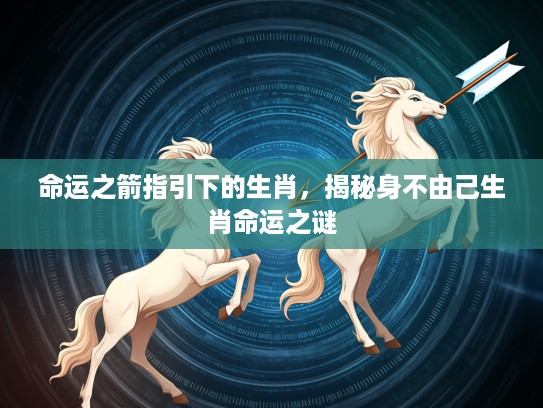 命运之箭指引下的生肖，揭秘身不由己生肖命运之谜