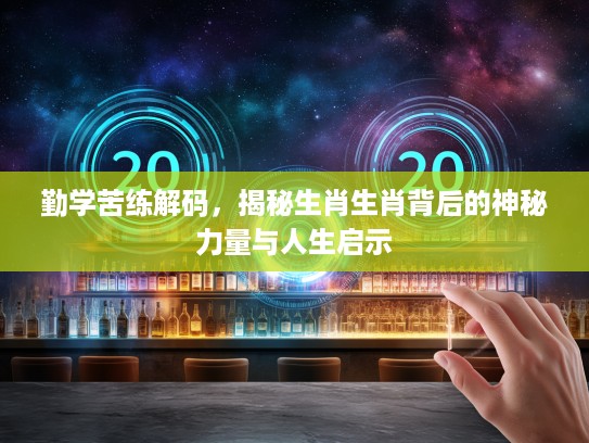 勤学苦练解码，揭秘生肖生肖背后的神秘力量与人生启示