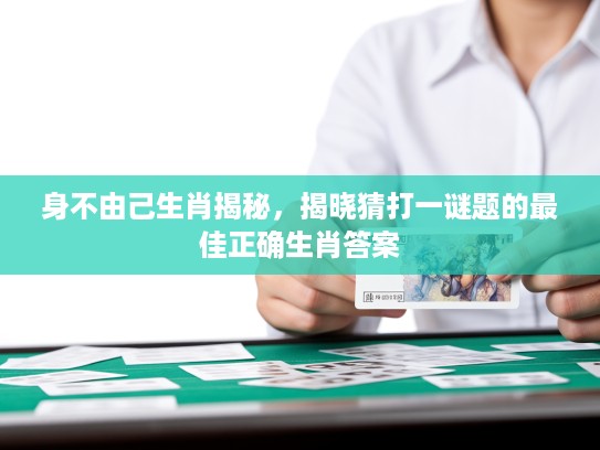 身不由己生肖揭秘，揭晓猜打一谜题的最佳正确生肖答案