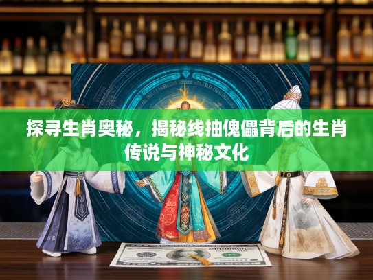 探寻生肖奥秘，揭秘线抽傀儡背后的生肖传说与神秘文化