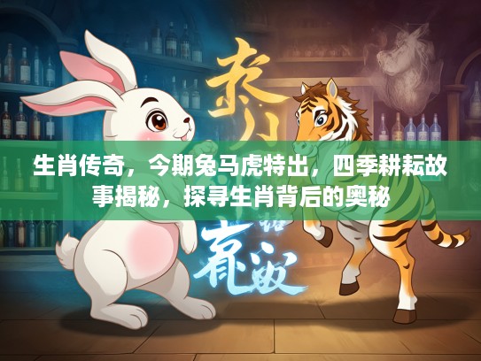 生肖传奇,今期兔马虎特出,四季耕耘故事揭秘,探寻生肖背后的奥秘 生肖传奇,今期兔马虎特出,四季耕耘故事揭秘,探寻生肖背后的奥秘