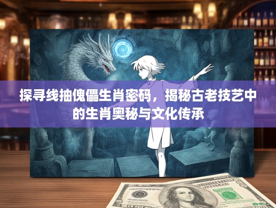 探寻线抽傀儡生肖密码，揭秘古老技艺中的生肖奥秘与文化传承