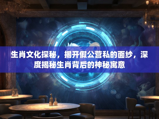 生肖文化探秘，揭开假公营私的面纱，深度揭秘生肖背后的神秘寓意