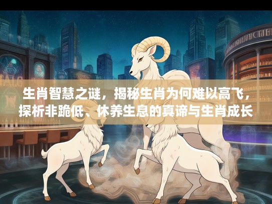 生肖智慧之谜，揭秘生肖为何难以高飞，探析非跪低、休养生息的真谛与生肖成长之道