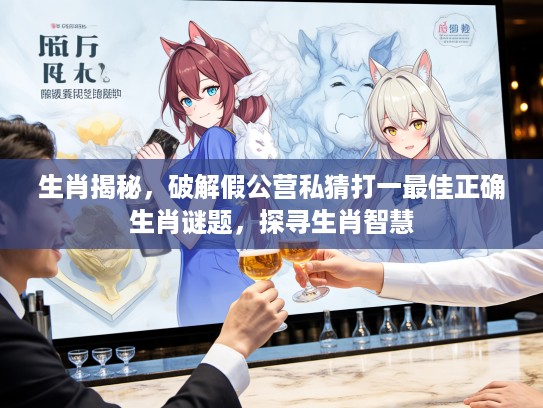 生肖揭秘，破解假公营私猜打一最佳正确生肖谜题，探寻生肖智慧