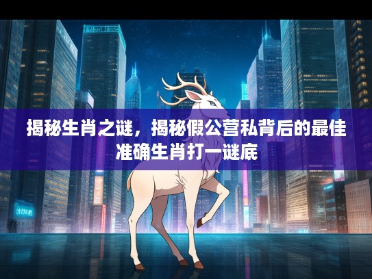 揭秘生肖之谜，揭秘假公营私背后的最佳准确生肖打一谜底