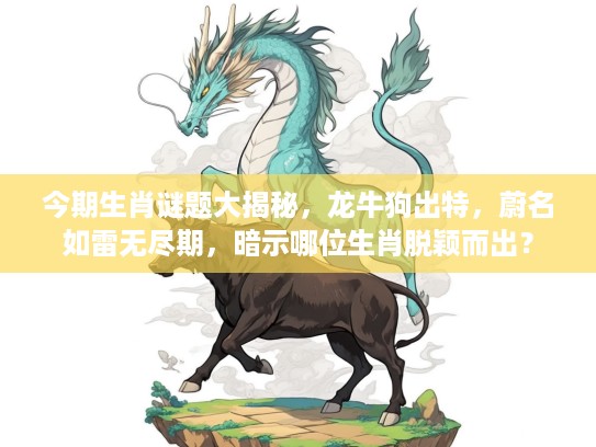 今期生肖谜题大揭秘,龙牛狗出特,蔚名如雷无尽期,暗示哪位生肖脱颖而出? 今期生肖谜题大揭秘,龙牛狗出特,蔚名如雷无尽期,暗示哪位生肖脱颖而出?