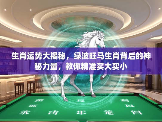 生肖运势大揭秘，绿波旺马生肖背后的神秘力量，教你精准买大买小