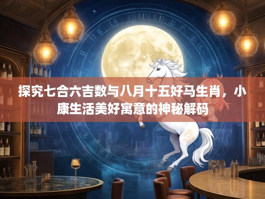 探究七合六吉数与八月十五好马生肖，小康生活美好寓意的神秘解码