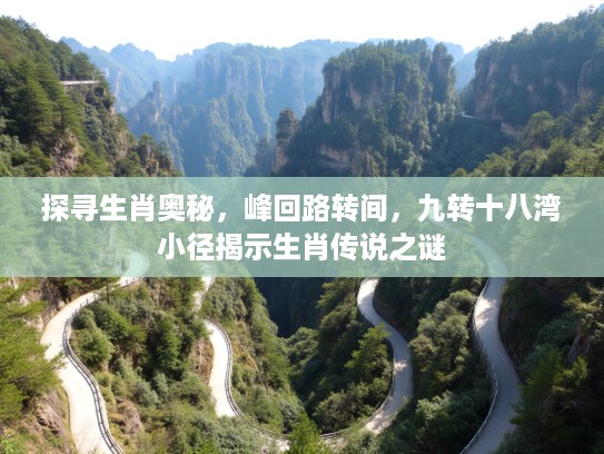 探寻生肖奥秘,峰回路转间,九转十八湾小径揭示生肖传说之谜 探寻生肖奥秘,峰回路转间,九转十八湾小径揭示生肖传说之谜