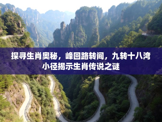 探寻生肖奥秘,峰回路转间,九转十八湾小径揭示生肖传说之谜 探寻生肖奥秘,峰回路转间,九转十八湾小径揭示生肖传说之谜