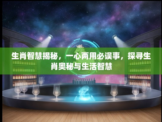 生肖智慧揭秘,一心两用必误事,探寻生肖奥秘与生活智慧 生肖智慧揭秘,一心两用必误事,探寻生肖奥秘与生活智慧