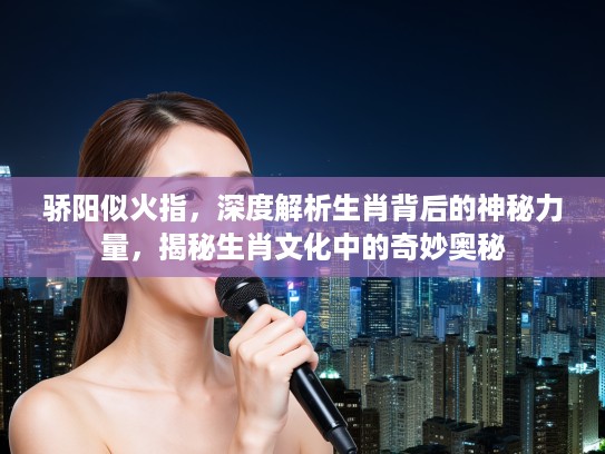 骄阳似火指,深度解析生肖背后的神秘力量,揭秘生肖文化中的奇妙奥秘 骄阳似火指,深度解析生肖背后的神秘力量,揭秘生肖文化中的奇妙奥秘