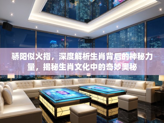 骄阳似火指,深度解析生肖背后的神秘力量,揭秘生肖文化中的奇妙奥秘 骄阳似火指,深度解析生肖背后的神秘力量,揭秘生肖文化中的奇妙奥秘