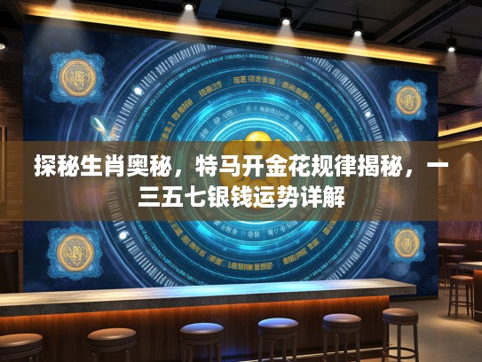 探秘生肖奥秘，特马开金花规律揭秘，一三五七银钱运势详解
