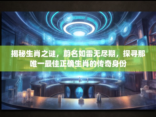 揭秘生肖之谜，蔚名如雷无尽期，探寻那唯一最佳正确生肖的传奇身份