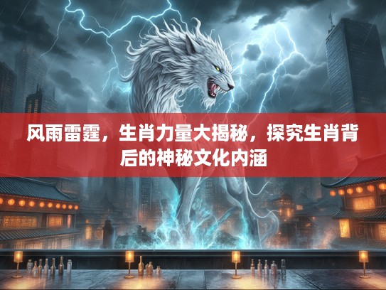 风雨雷霆，生肖力量大揭秘，探究生肖背后的神秘文化内涵