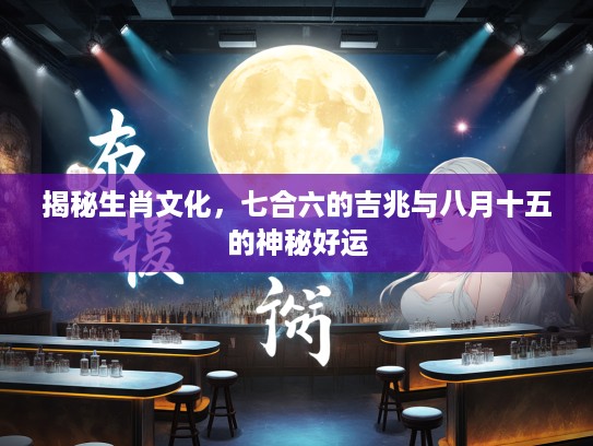 揭秘生肖文化，七合六的吉兆与八月十五的神秘好运