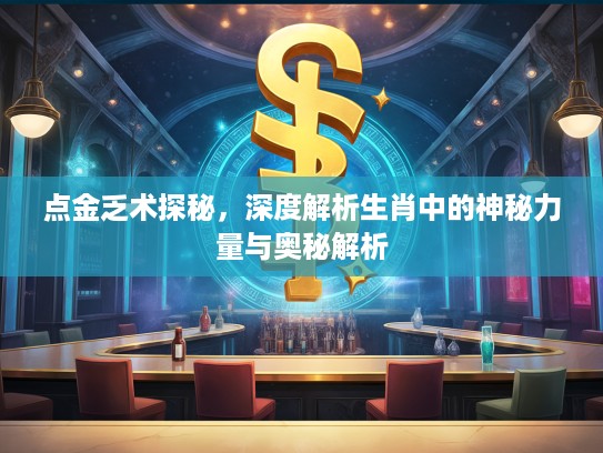 点金乏术探秘，深度解析生肖中的神秘力量与奥秘解析