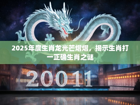 2025年度生肖龙光芒熠熠，揭示生肖打一正确生肖之谜