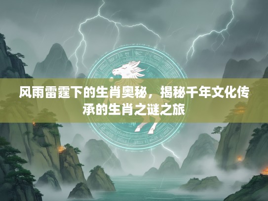 风雨雷霆下的生肖奥秘，揭秘千年文化传承的生肖之谜之旅