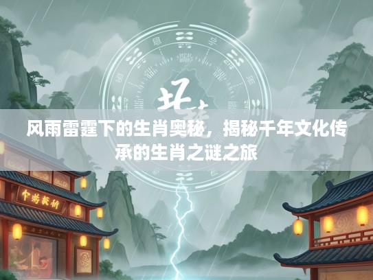 风雨雷霆下的生肖奥秘，揭秘千年文化传承的生肖之谜之旅