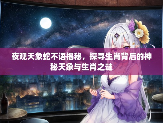 夜观天象蛇不语揭秘，探寻生肖背后的神秘天象与生肖之谜