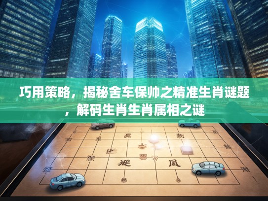 巧用策略，揭秘舍车保帅之精准生肖谜题，解码生肖生肖属相之谜