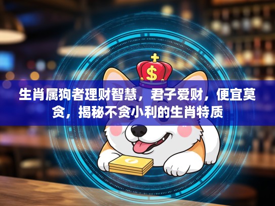 生肖属狗者理财智慧,君子爱财,便宜莫贪,揭秘不贪小利的生肖特质 生肖属狗者理财智慧,君子爱财,便宜莫贪,揭秘不贪小利的生肖特质