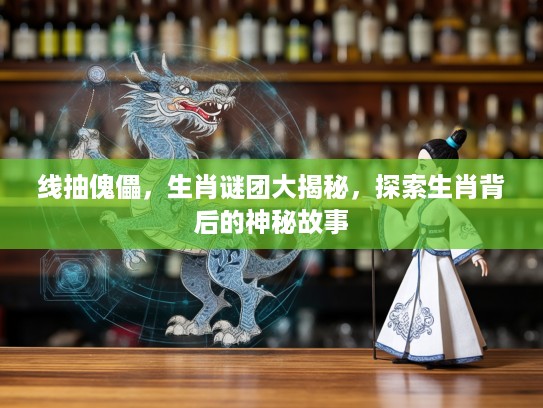 线抽傀儡，生肖谜团大揭秘，探索生肖背后的神秘故事