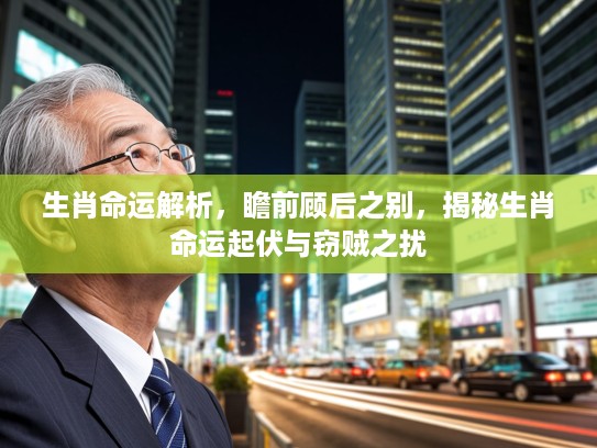 生肖命运解析，瞻前顾后之别，揭秘生肖命运起伏与窃贼之扰