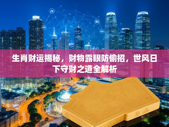 生肖财运揭秘，财物露眼防偷招，世风日下守财之道全解析