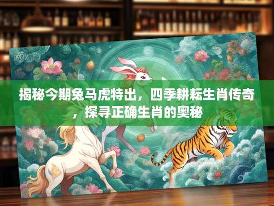 揭秘今期兔马虎特出，四季耕耘生肖传奇，探寻正确生肖的奥秘